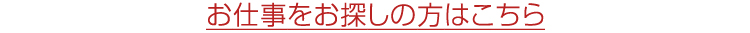 お仕事をお探しの方はこちら