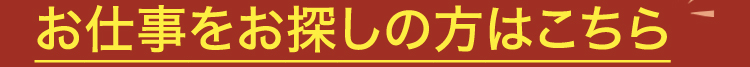 お仕事をお探しの方はこちら