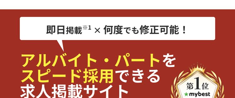 即日掲載 ※1 × 何度でも修正可能!
アルバイト・パートを
スピード採用できる
求人掲載サイト
第 1 位
★mybest
バイト探し
サイト・アプリ
202510
€2
レギュラーのバイトはバイトル
52
BATTLES
55
BATTLE
39
BATTLES
バイバ
バイトル
バイトル